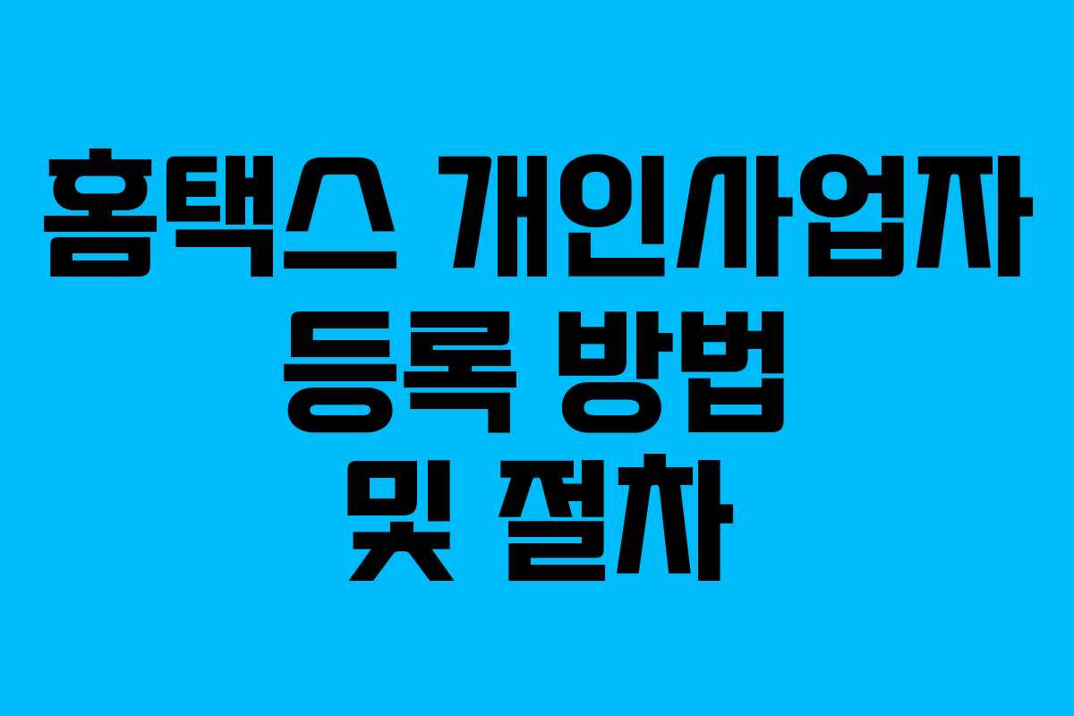홈택스 개인사업자 등록 방법 및 절차 홈택스 개인사업자 등록 방법 및 절차