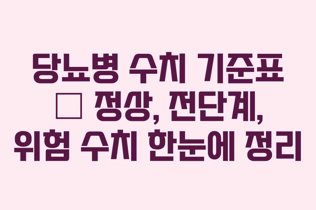 당뇨병 수치 기준표 – 정상, 전단계, 위험 수치 한눈에 정리 당뇨병 수치 기준표 – 정상, 전단계, 위험 수치 한눈에 정리