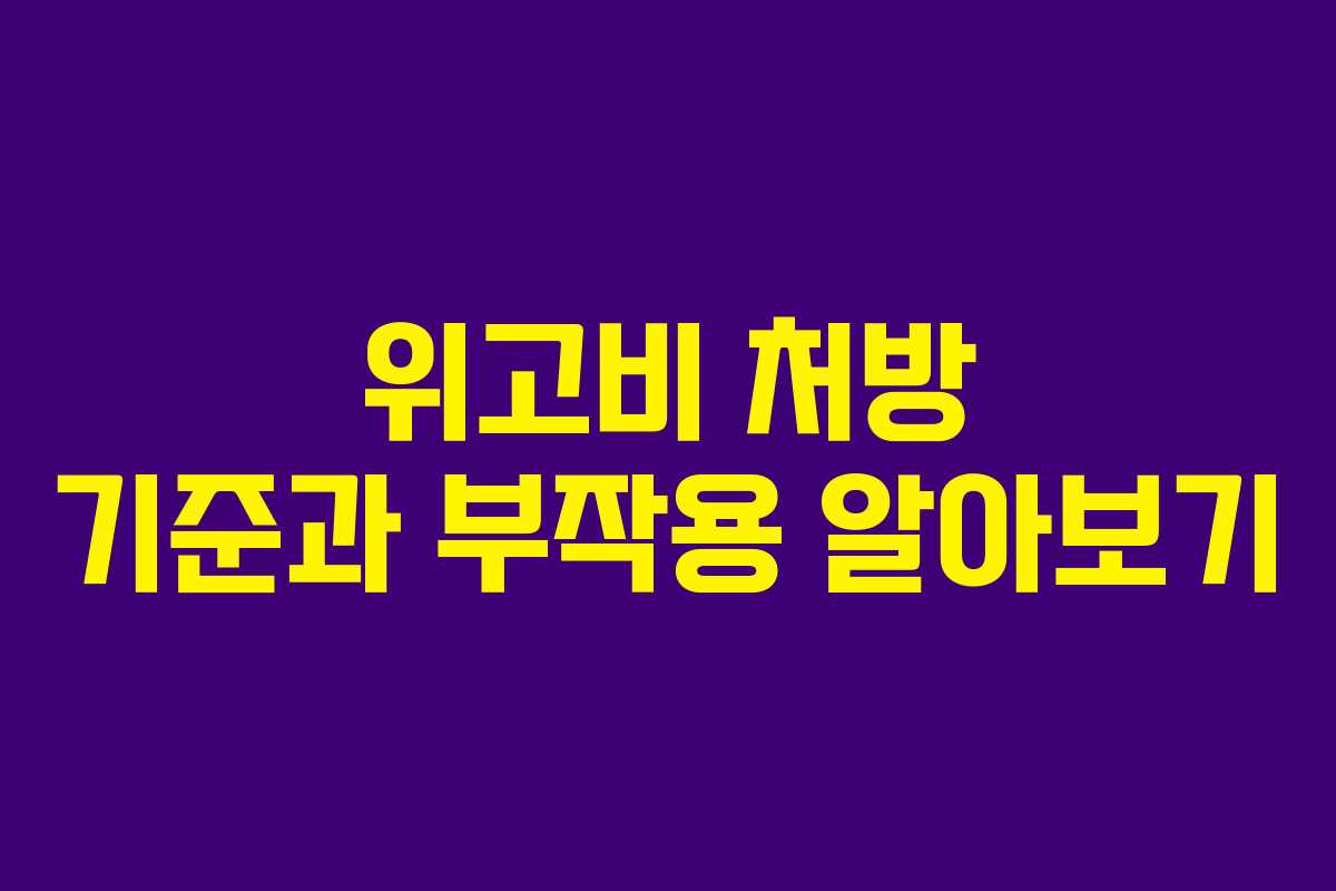 위고비 처방 기준과 부작용 알아보기 위고비 처방 기준과 부작용 알아보기