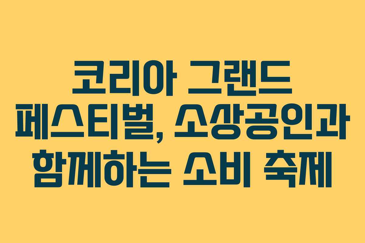 코리아 그랜드 페스티벌, 소상공인과 함께하는 소비 축제 코리아 그랜드 페스티벌, 소상공인과 함께하는 소비 축제