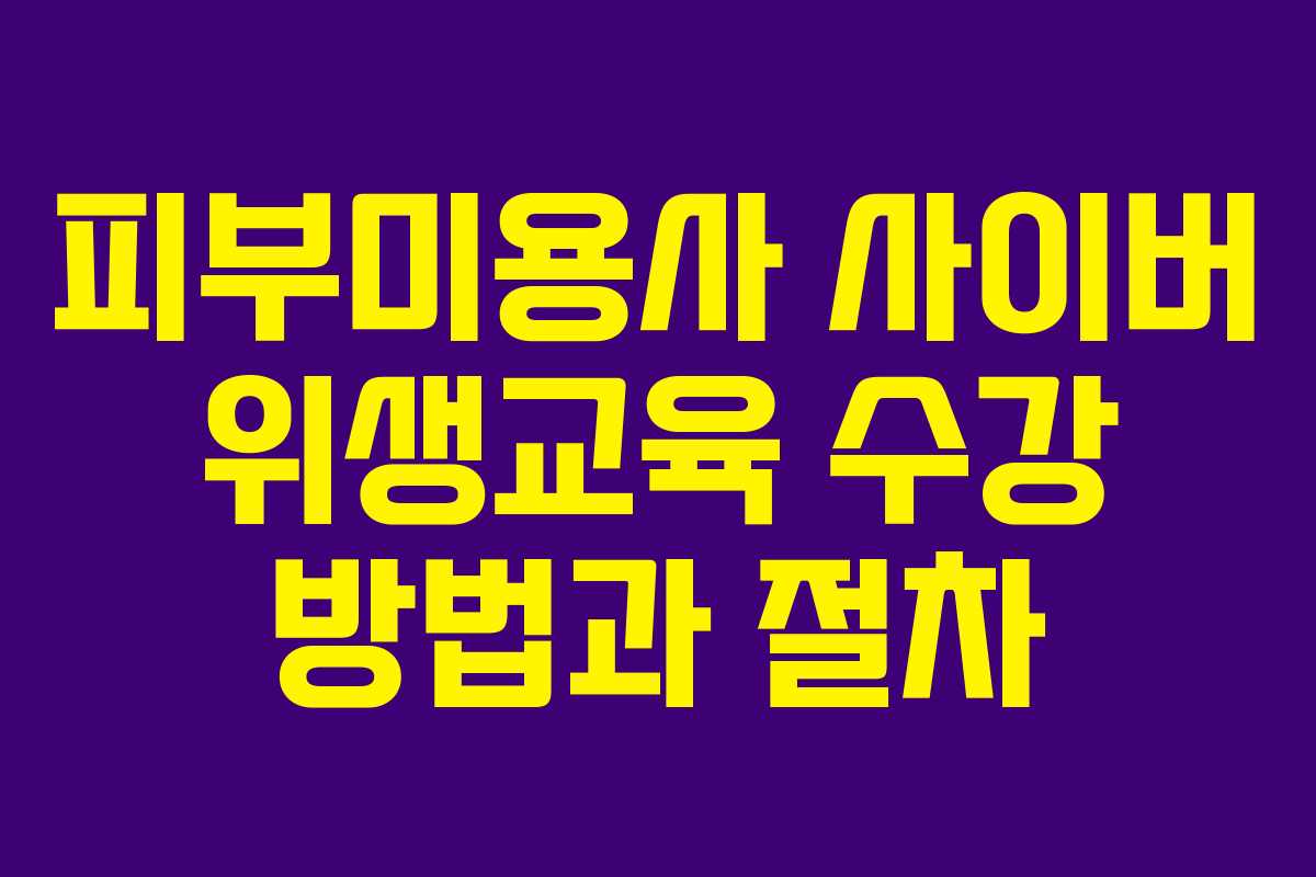 피부미용사 사이버 위생교육 수강 방법과 절차 피부미용사 사이버 위생교육 수강 방법과 절차