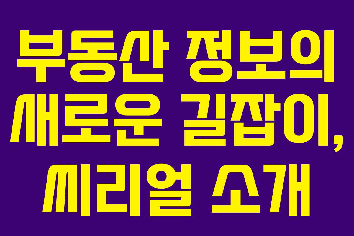 부동산 정보의 새로운 길잡이, 씨리얼 소개