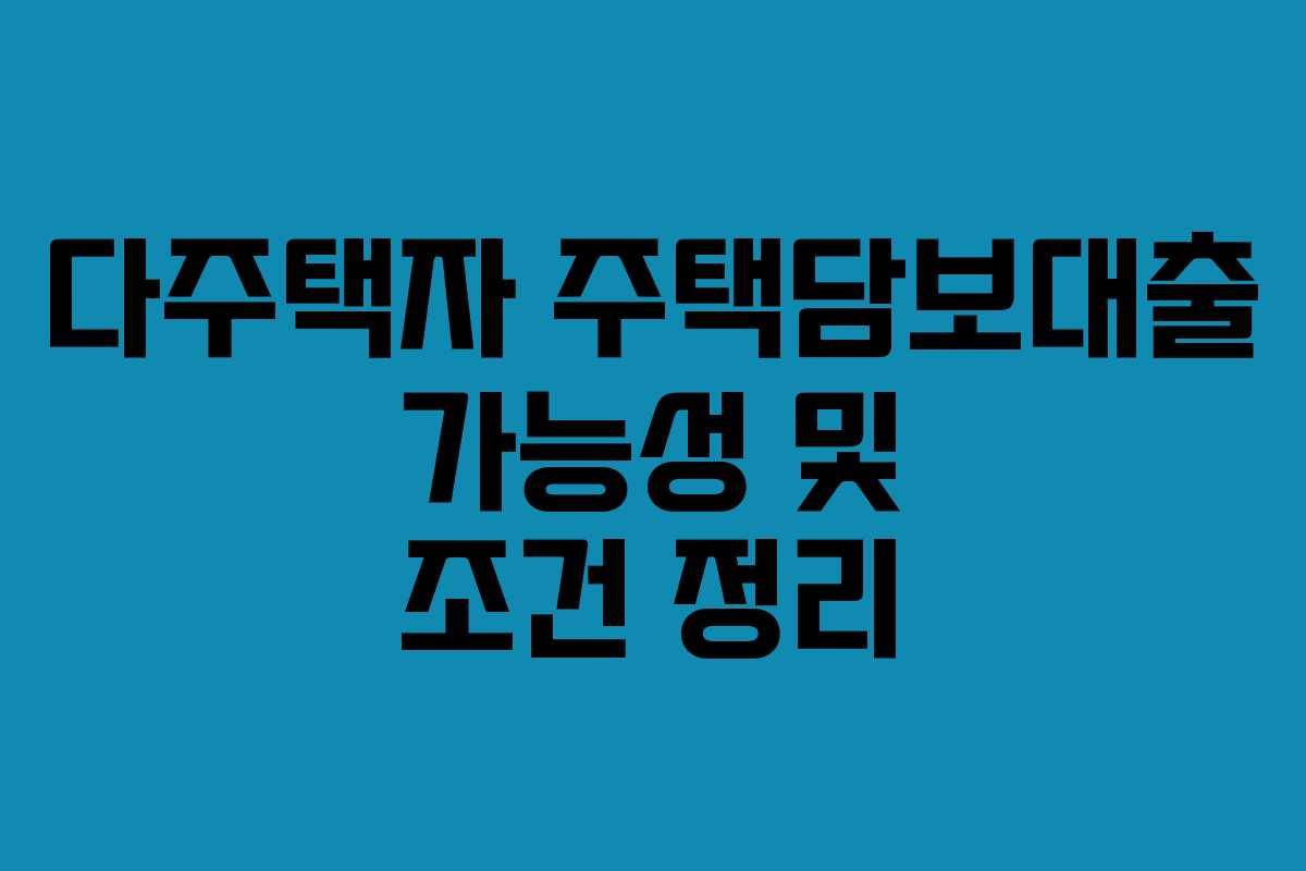다주택자 주택담보대출 가능성 및 조건 정리