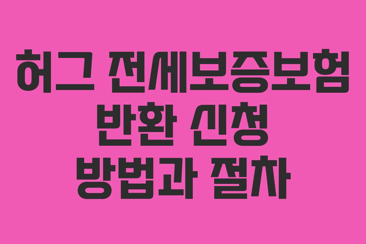 허그 전세보증보험 반환 신청 방법과 절차