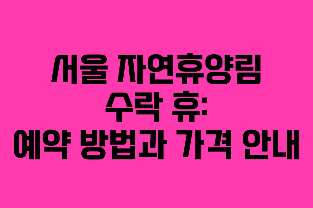 서울 자연휴양림 수락 휴: 예약 방법과 가격 안내