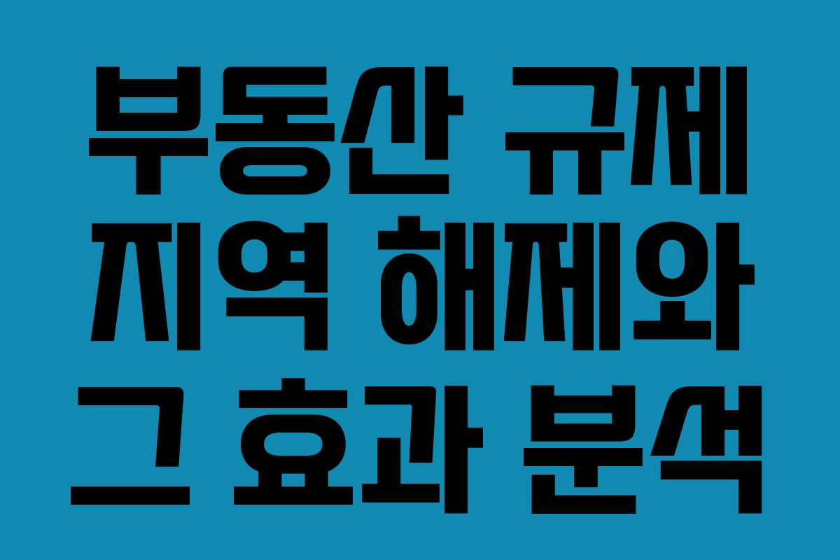 부동산 규제 지역 해제와 그 효과 분석 부동산 규제 지역 해제와 그 효과 분석
