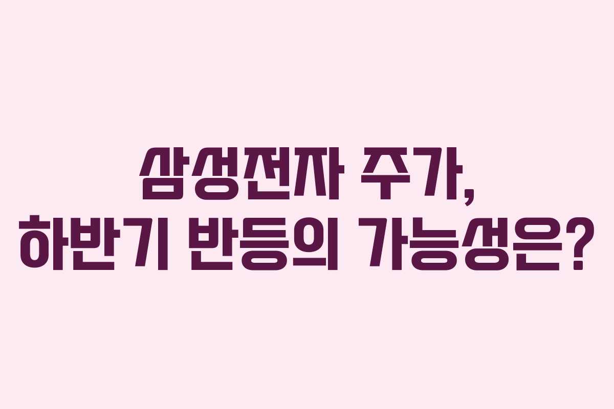 삼성전자 주가, 하반기 반등의 가능성은? 삼성전자 주가, 하반기 반등의 가능성은?