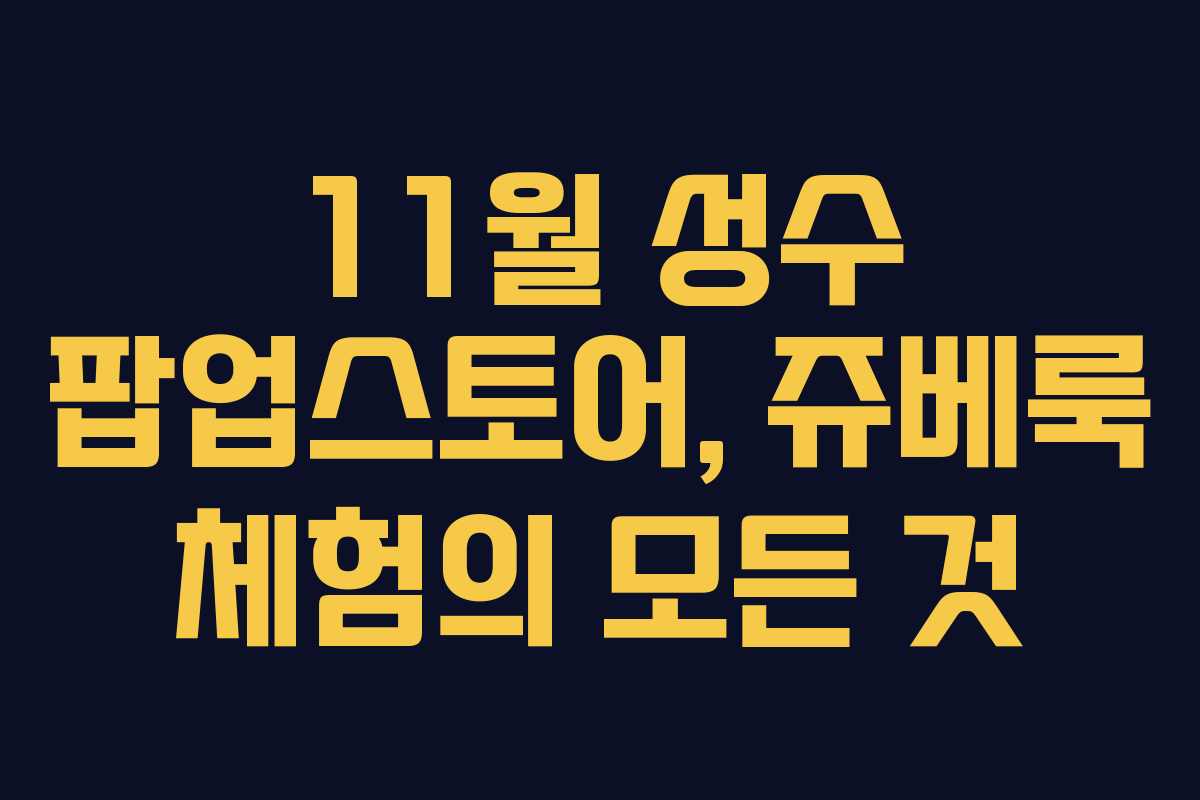 11월 성수 팝업스토어, 쥬베룩 체험의 모든 것