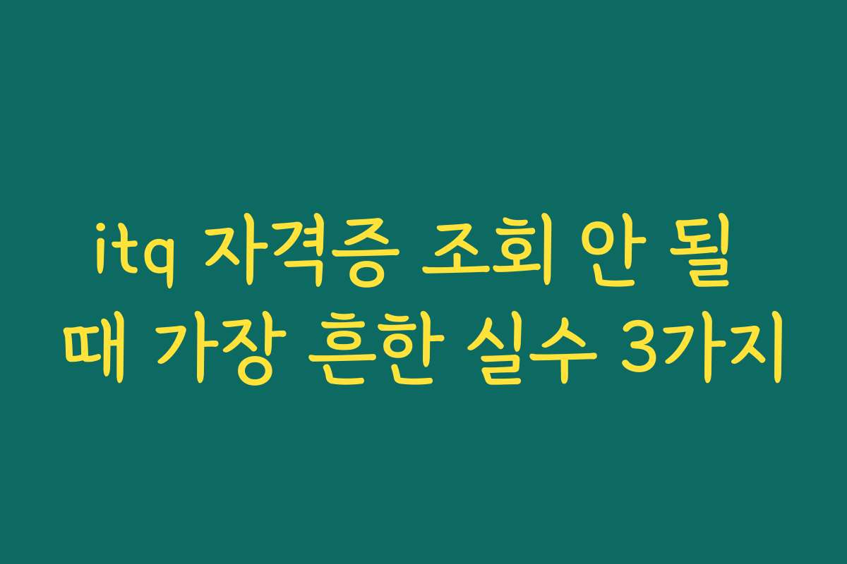 itq 자격증 조회 안 될 때 가장 흔한 실수 3가지