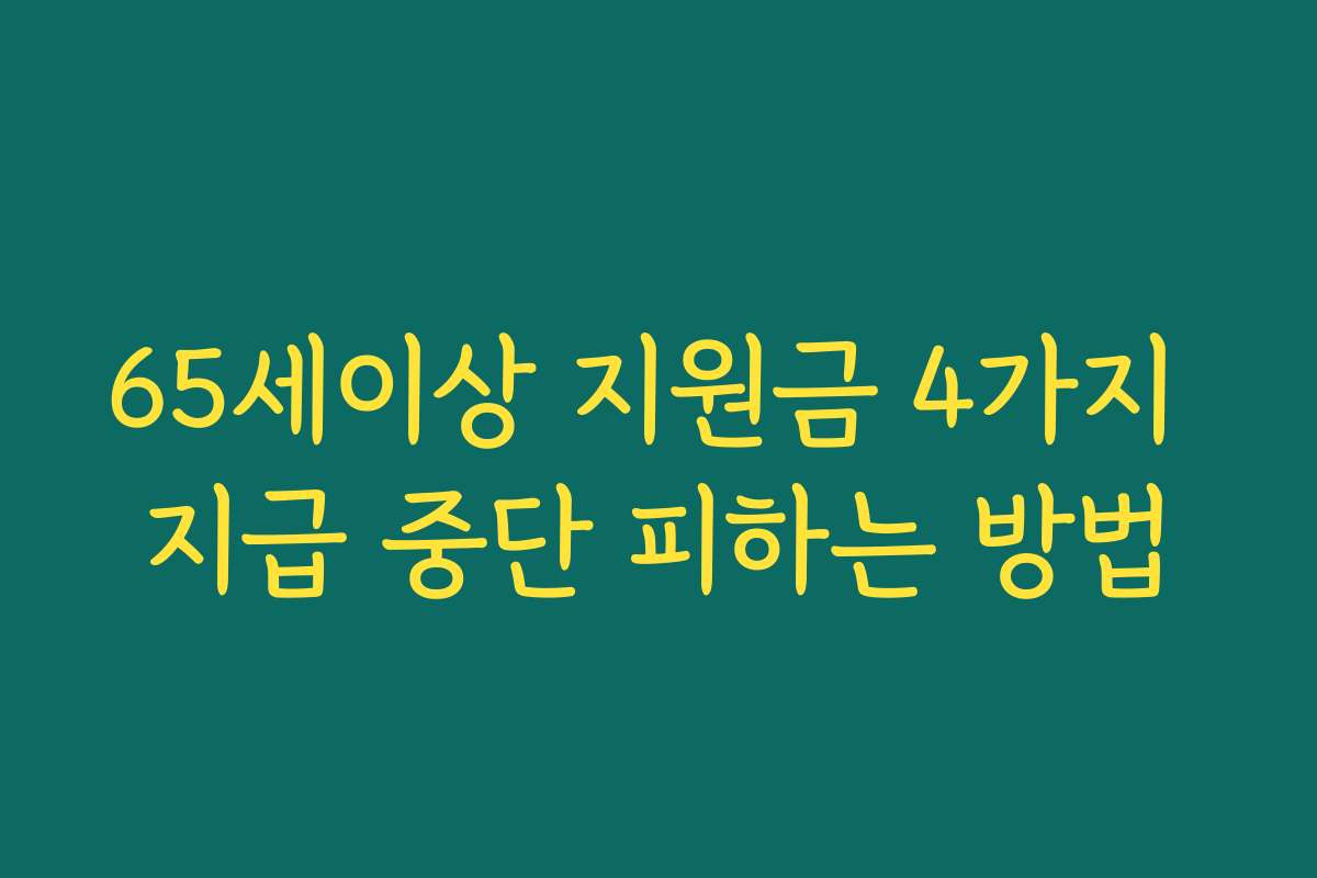 65세이상 지원금 4가지 지급 중단 피하는 방법