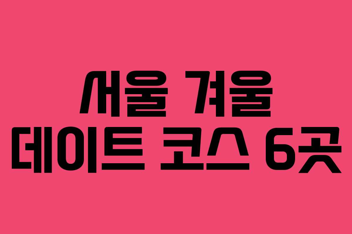 서울 겨울 데이트 코스 6곳