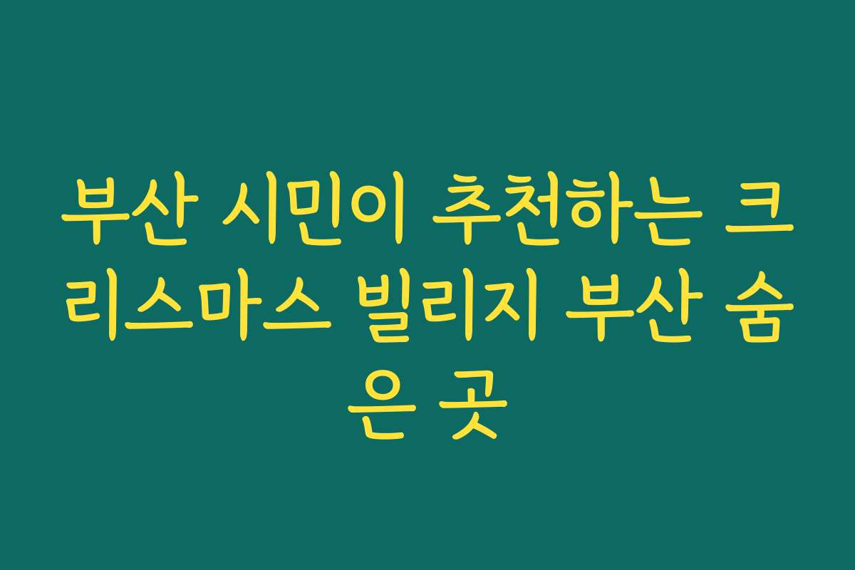 부산 시민이 추천하는 크리스마스 빌리지 부산 숨은 곳