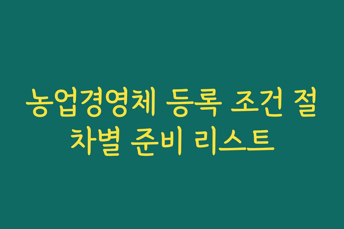 농업경영체 등록 조건 절차별 준비 리스트