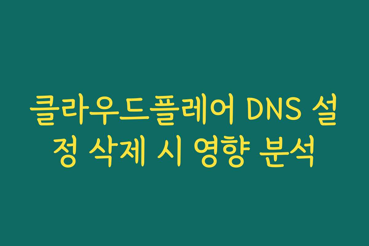클라우드플레어 DNS 설정 삭제 시 영향 분석