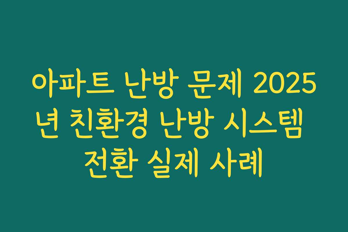 아파트 난방 문제 2025년 친환경 난방 시스템 전환 실제 사례