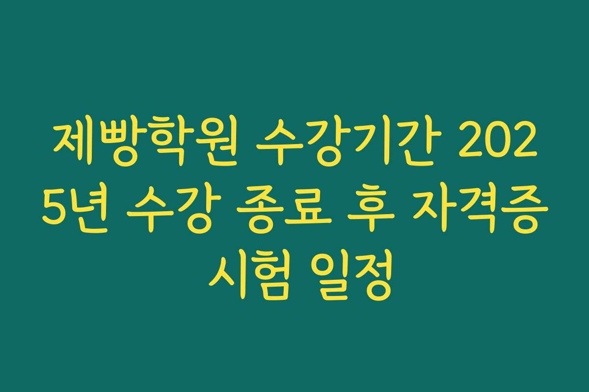 제빵학원 수강기간 2025년 수강 종료 후 자격증 시험 일정