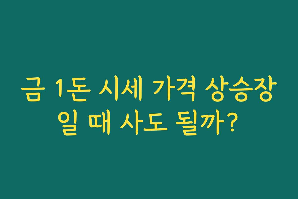 금 1돈 시세 가격 상승장일 때 사도 될까?
