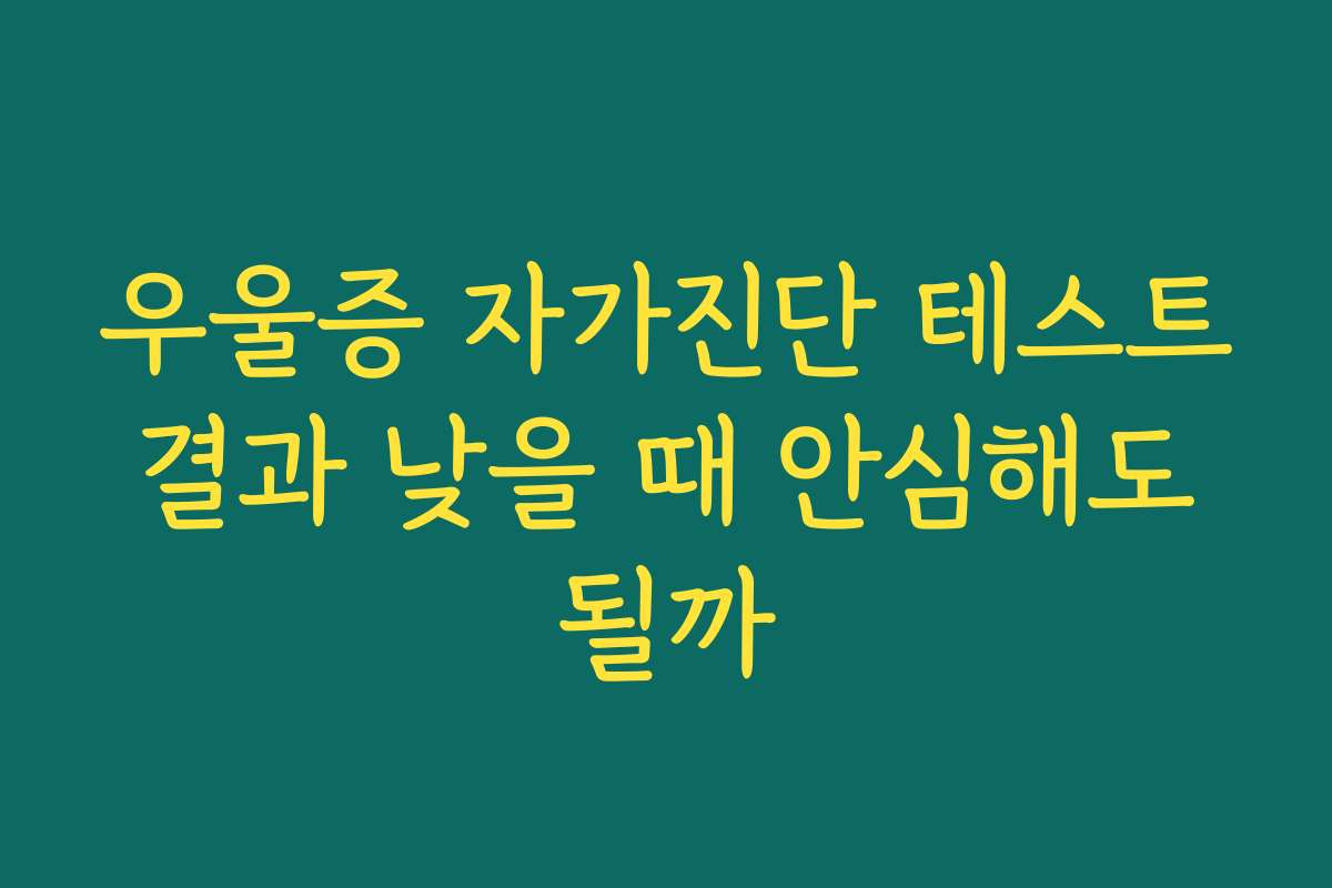우울증 자가진단 테스트 결과 낮을 때 안심해도 될까