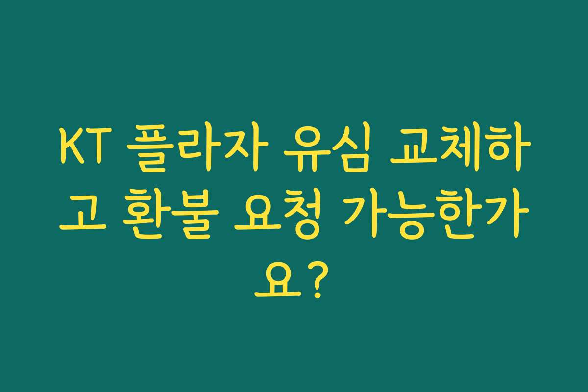 KT 플라자 유심 교체하고 환불 요청 가능한가요?