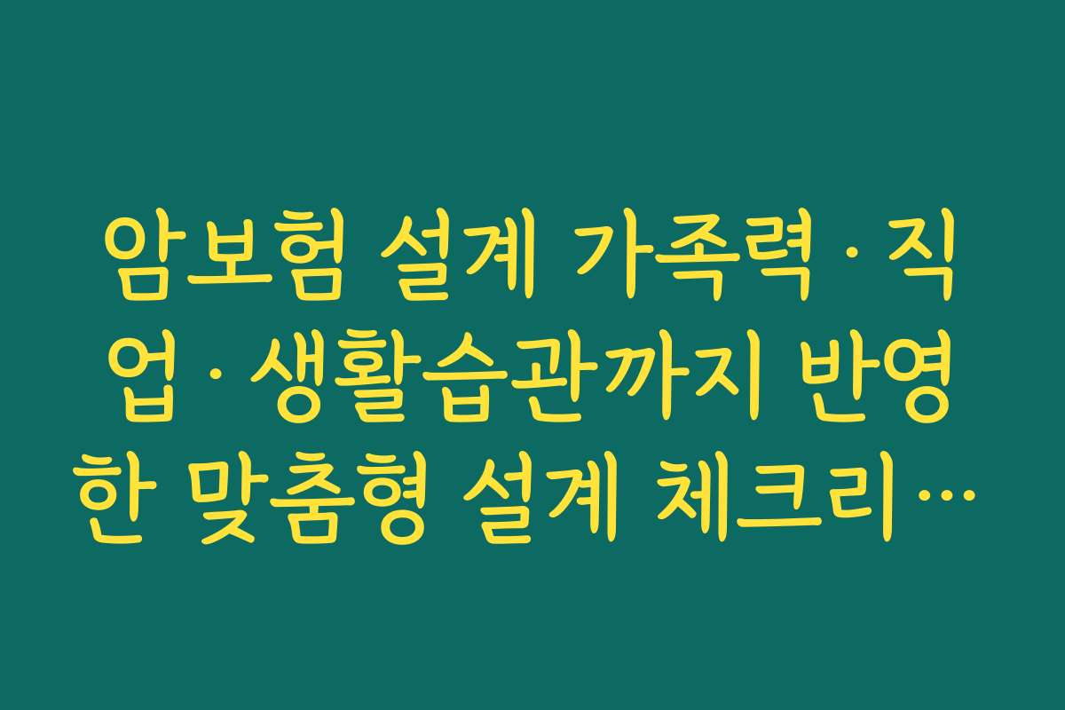 암보험 설계 가족력·직업·생활습관까지 반영한 맞춤형 설계 체크리스트