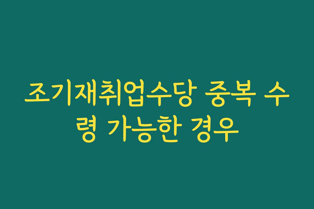 조기재취업수당 중복 수령 가능한 경우