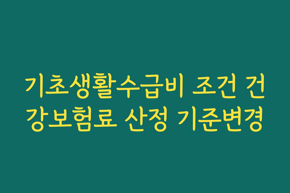 기초생활수급비 조건 건강보험료 산정 기준변경