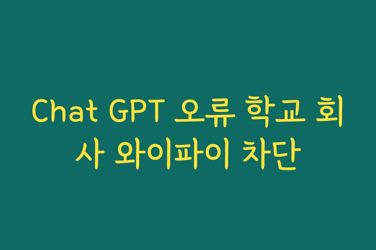 Chat GPT 오류 학교 회사 와이파이 차단
