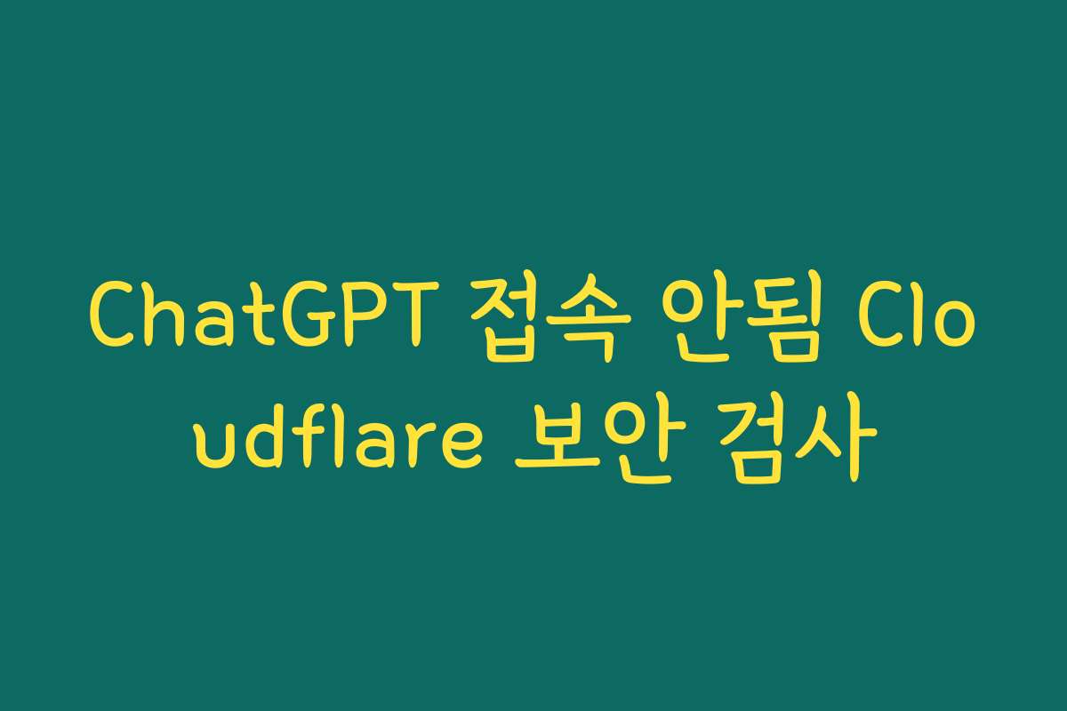 ChatGPT 접속 안됨 Cloudflare 보안 검사