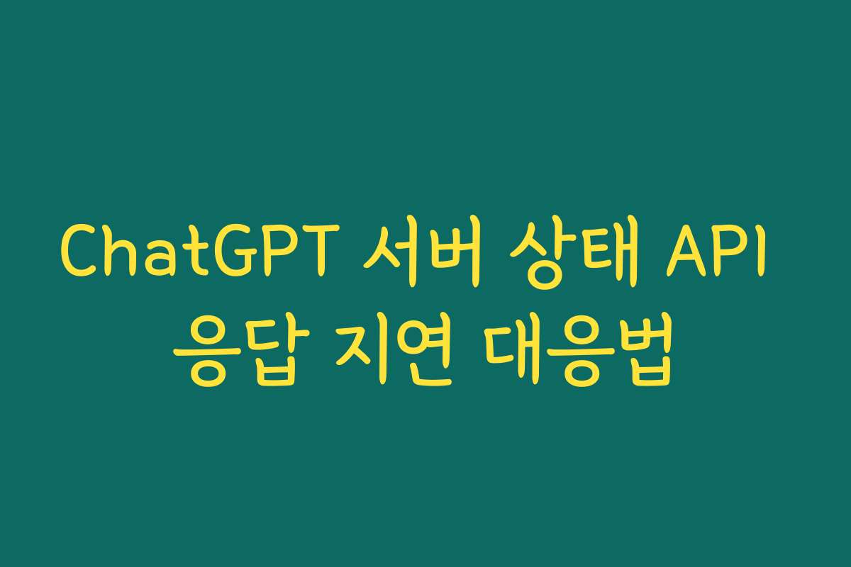 ChatGPT 서버 상태 API 응답 지연 대응법