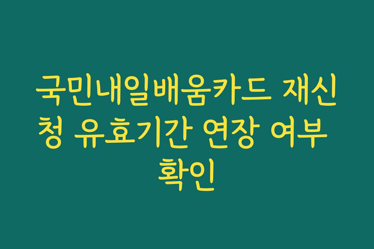 국민내일배움카드 재신청 유효기간 연장 여부 확인