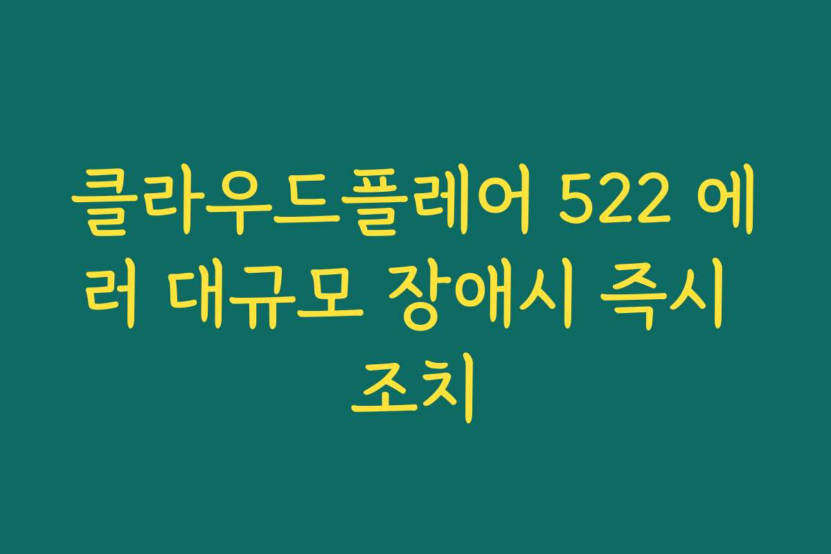 클라우드플레어 522 에러 대규모 장애시 즉시 조치