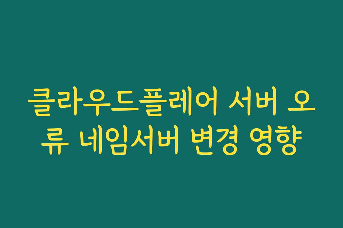 클라우드플레어 서버 오류 네임서버 변경 영향