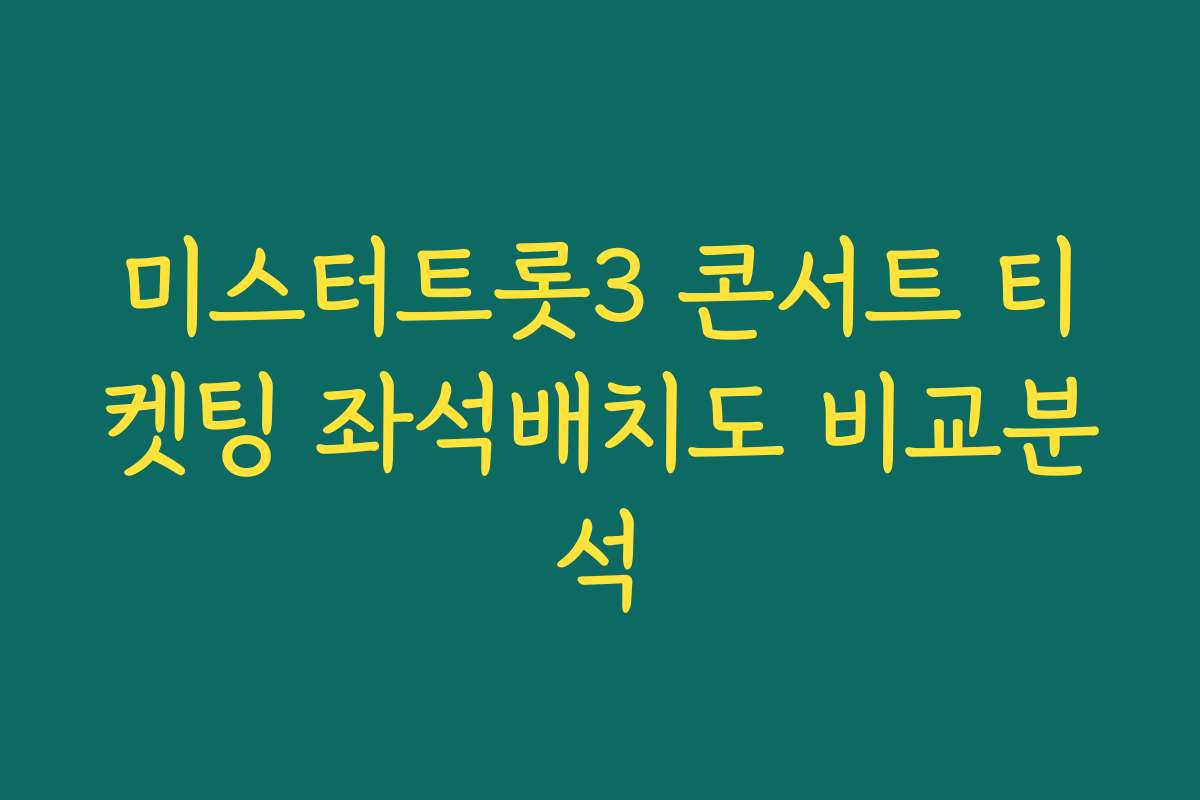 미스터트롯3 콘서트 티켓팅 좌석배치도 비교분석