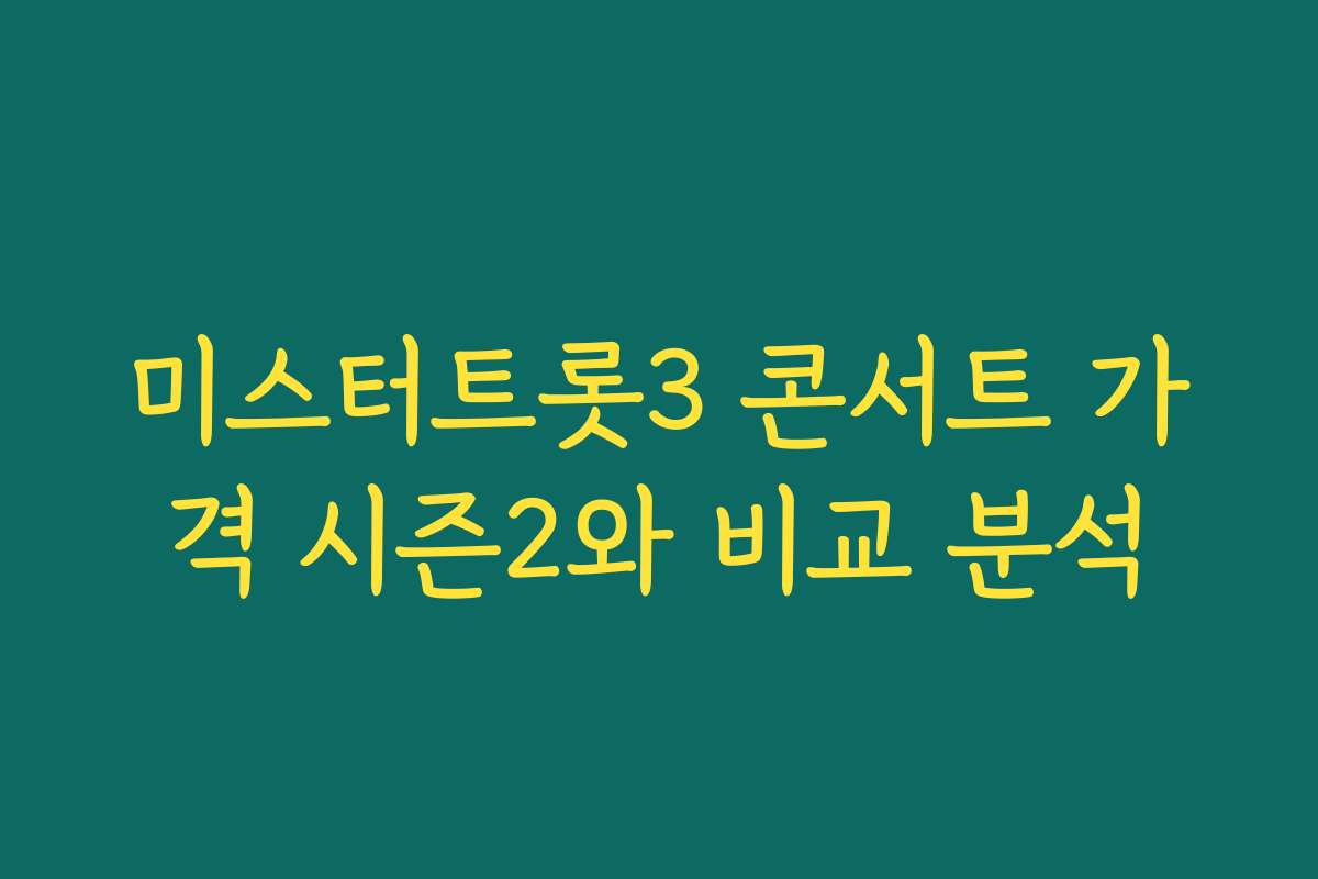 미스터트롯3 콘서트 가격 시즌2와 비교 분석