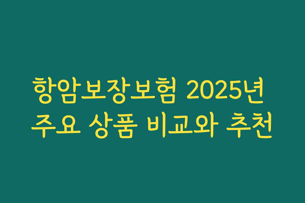 항암보장보험 2025년 주요 상품 비교와 추천
