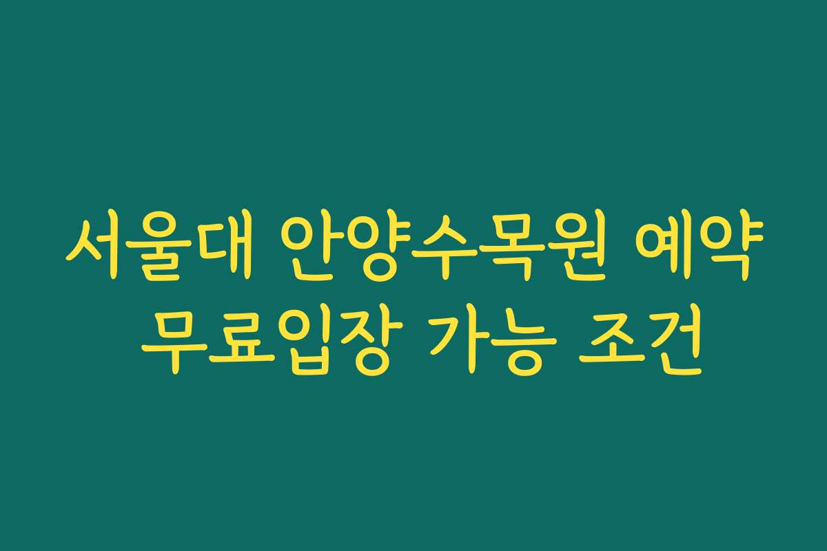 서울대 안양수목원 예약 무료입장 가능 조건