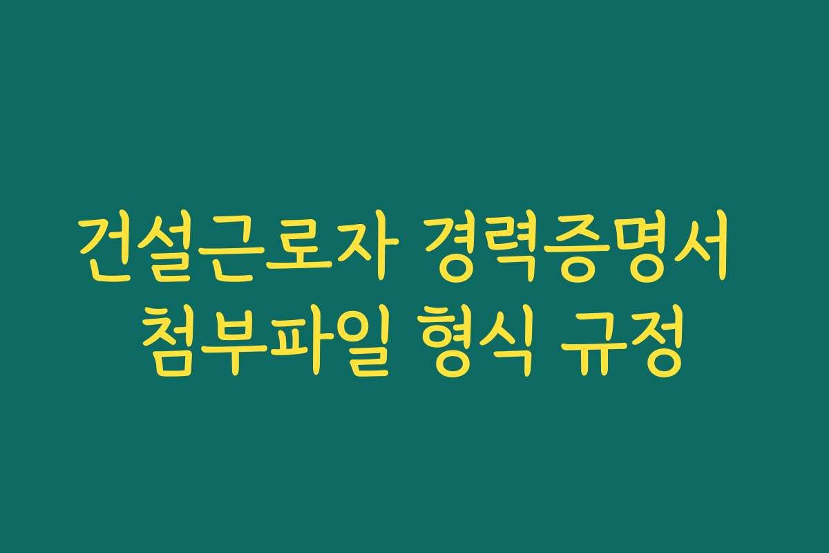 건설근로자 경력증명서 첨부파일 형식 규정