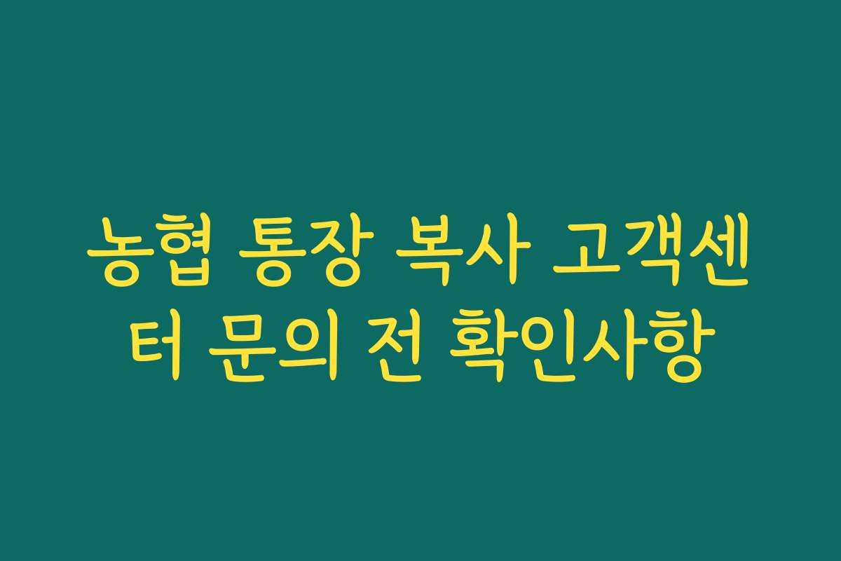 농협 통장 복사 고객센터 문의 전 확인사항