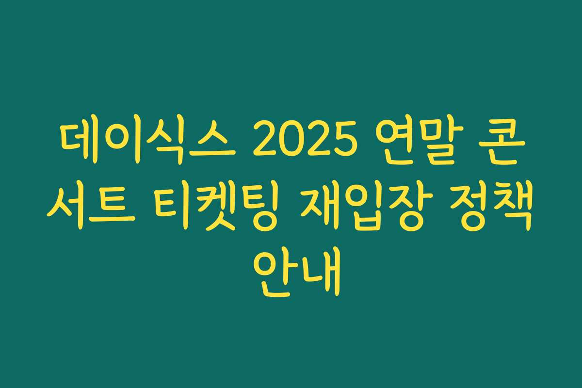데이식스 2025 연말 콘서트 티켓팅 재입장 정책 안내