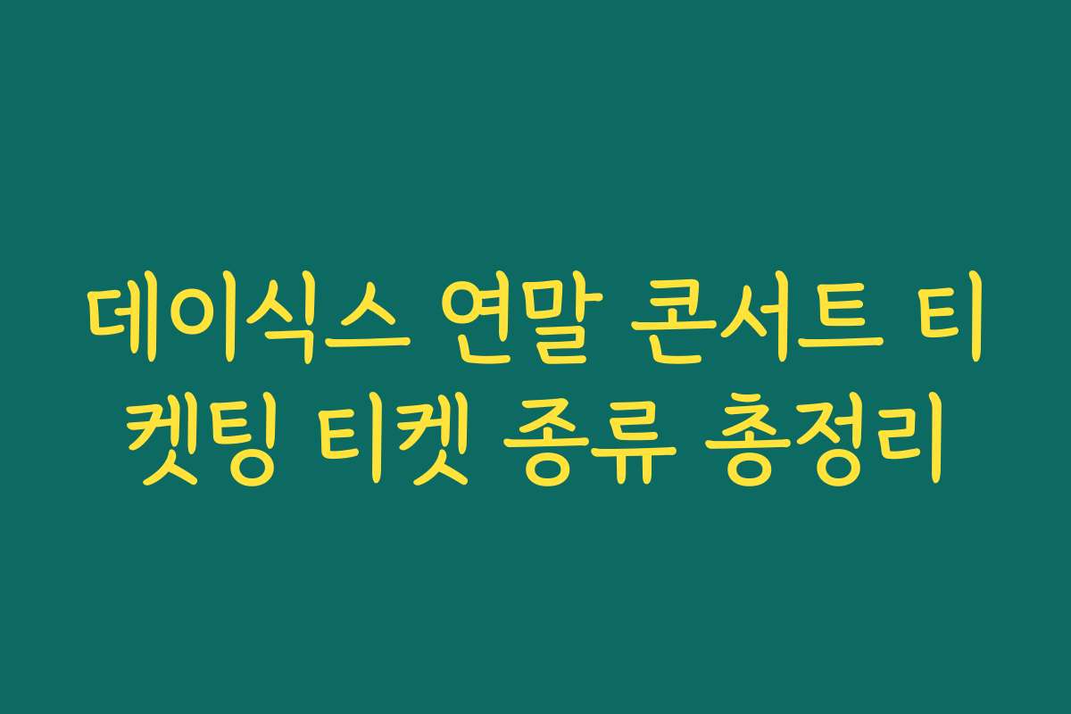 데이식스 연말 콘서트 티켓팅 티켓 종류 총정리