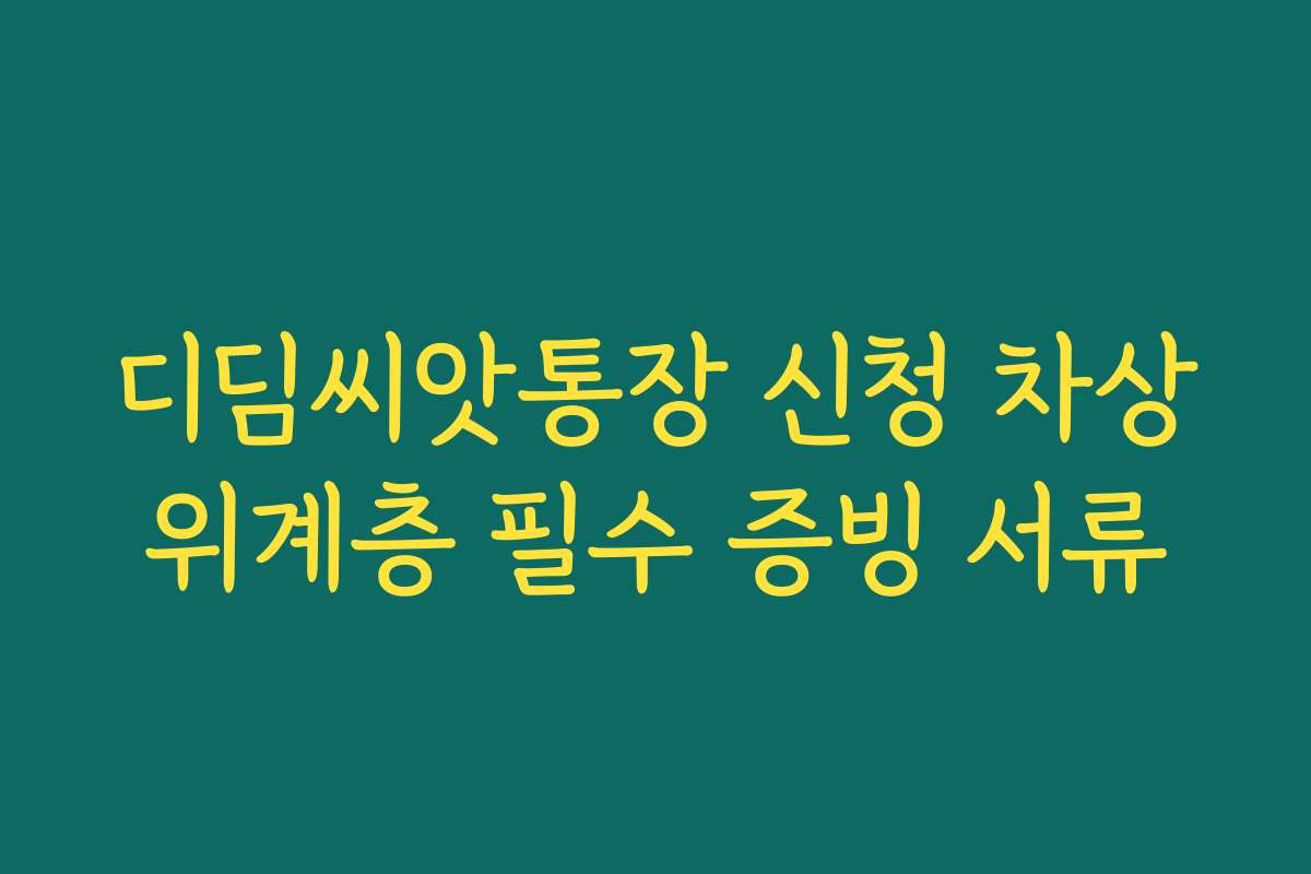 디딤씨앗통장 신청 차상위계층 필수 증빙 서류
