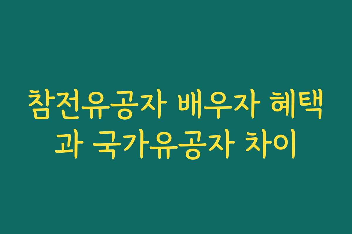 참전유공자 배우자 혜택과 국가유공자 차이