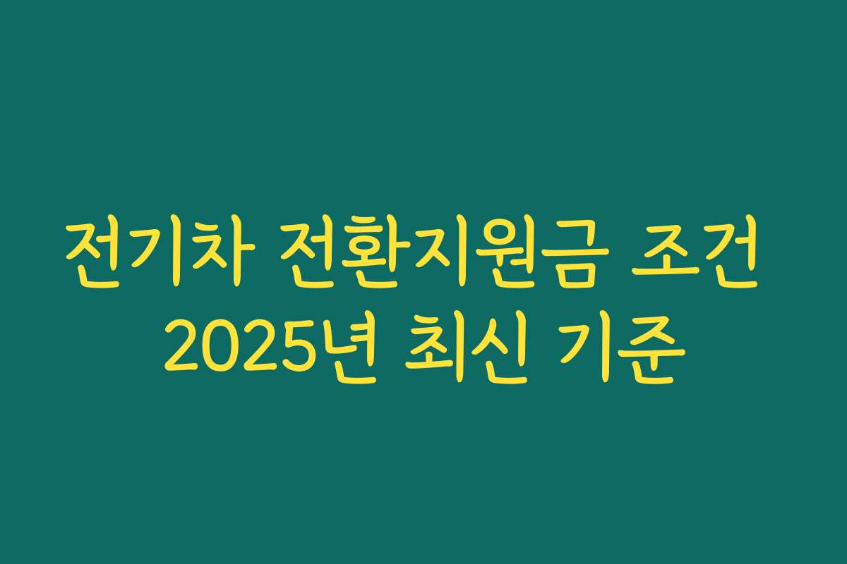 전기차 전환지원금 조건 2025년 최신 기준
