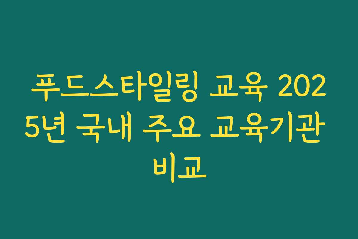 푸드스타일링 교육 2025년 국내 주요 교육기관 비교