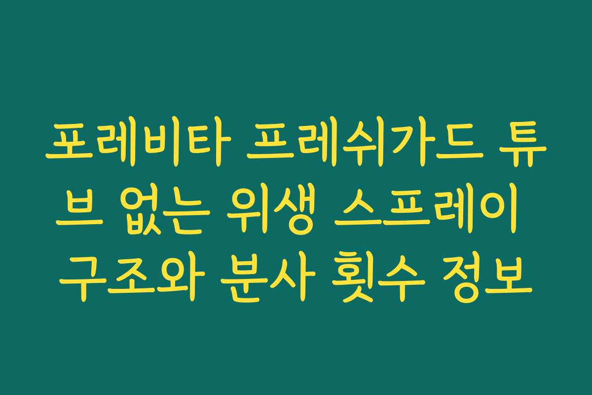 포레비타 프레쉬가드 튜브 없는 위생 스프레이 구조와 분사 횟수 정보