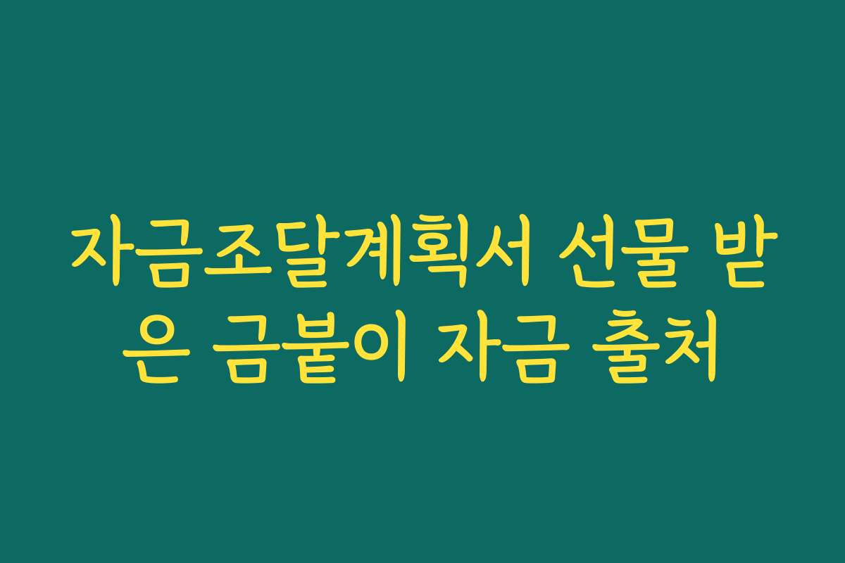 자금조달계획서 선물 받은 금붙이 자금 출처