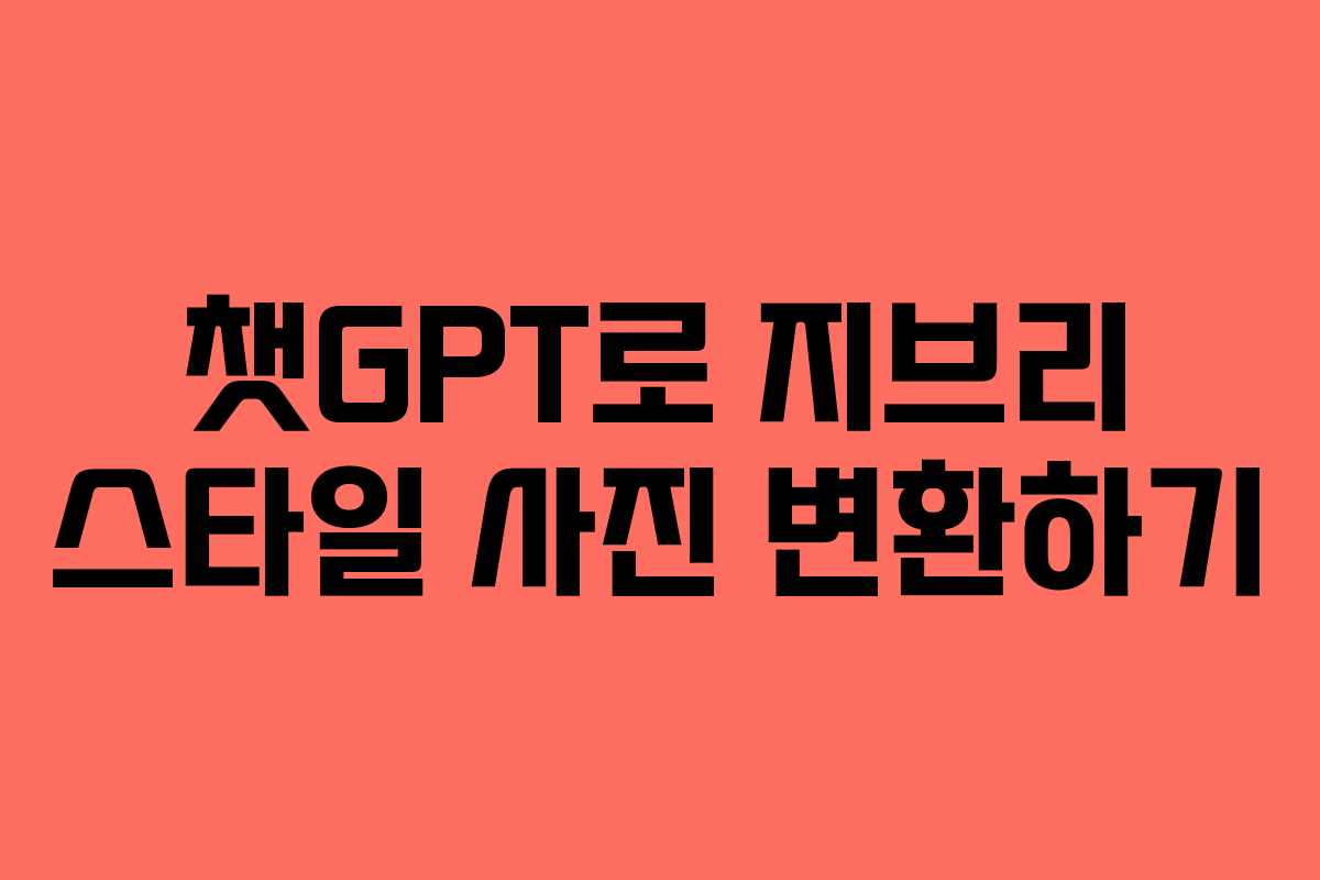 챗GPT로 지브리 스타일 사진 변환하기 챗GPT로 지브리 스타일 사진 변환하기