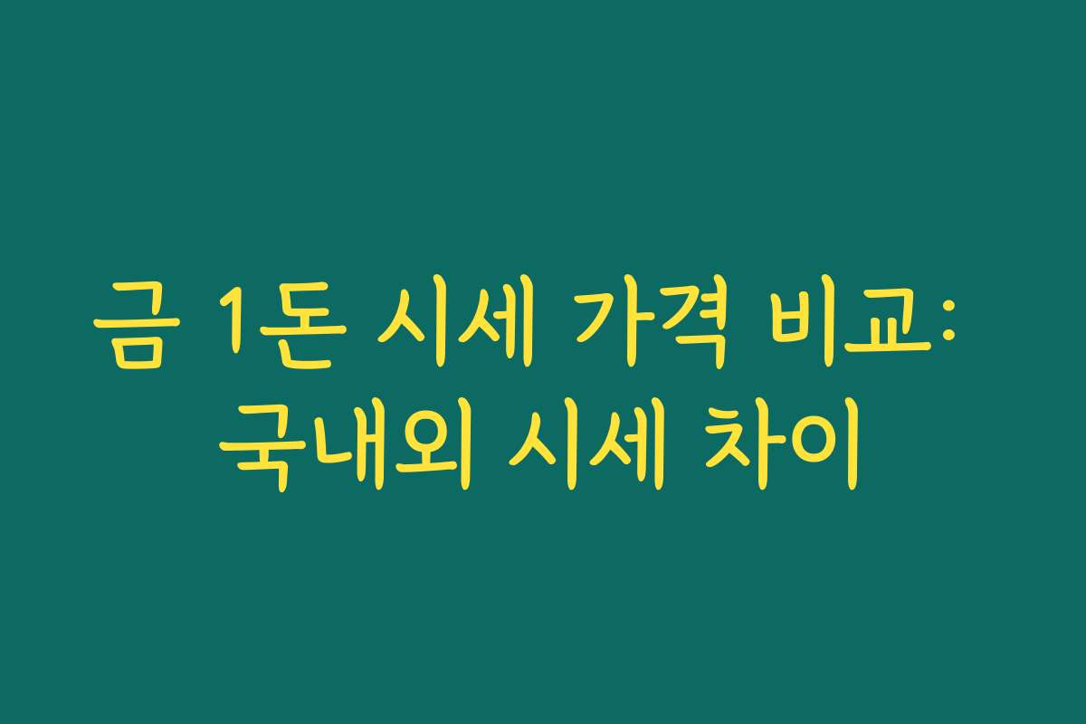 금 1돈 시세 가격 비교: 국내외 시세 차이