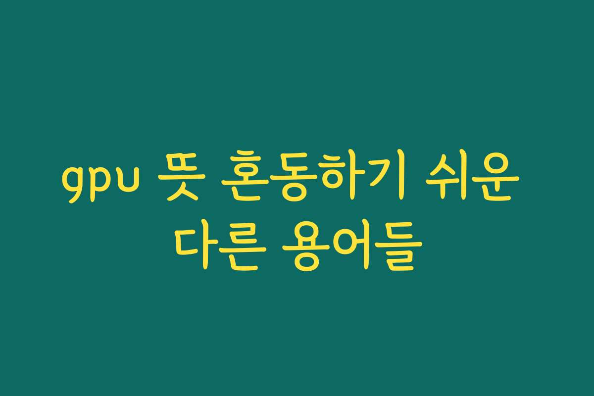gpu 뜻 혼동하기 쉬운 다른 용어들