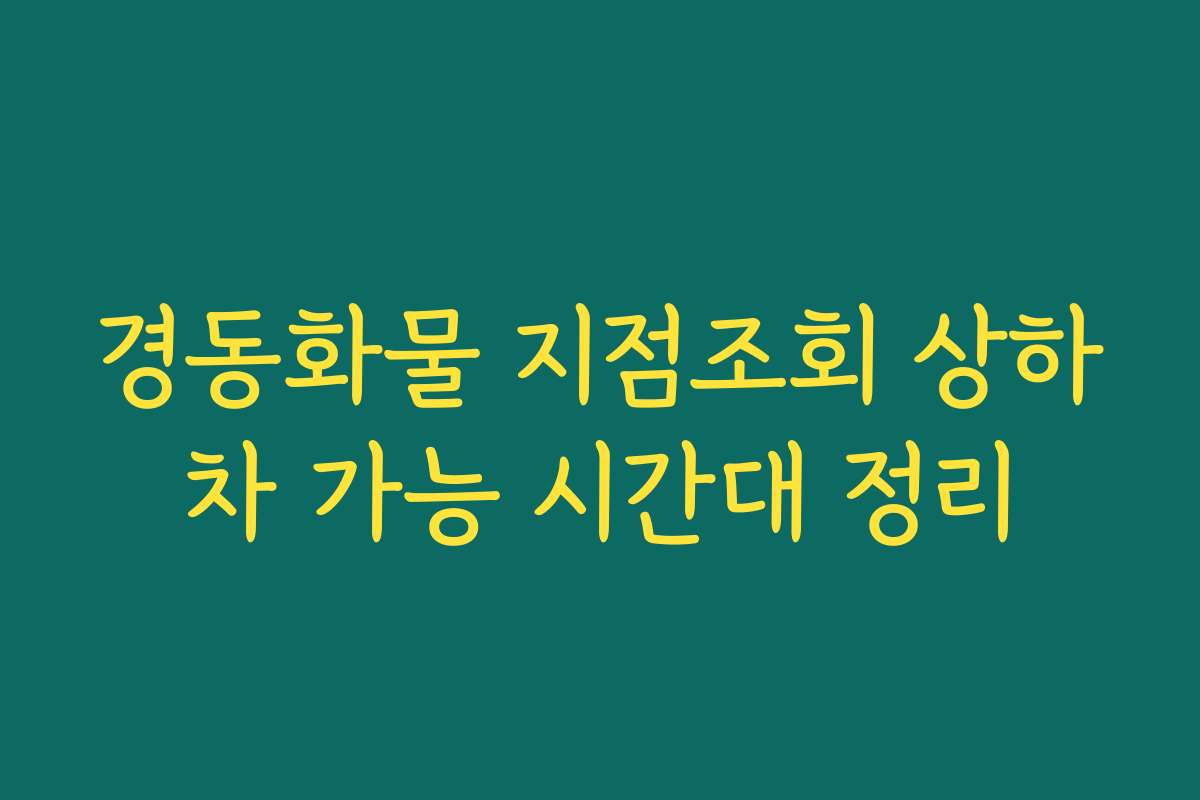 경동화물 지점조회 상하차 가능 시간대 정리